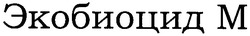 Заявка на торговельну марку № m200613439: экобиоцид м; m