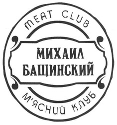 Заявка на торговельну марку № m200702666: михаил бащинский; м'ясний клуб; meat club