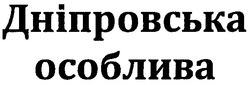 Заявка на торговельну марку № m201015205: дніпровська особлива