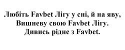 Заявка на торговельну марку № m202017684: любіть favbet лігу у сні, й на яву, вишневу свою favbet лігу; дивись рідне з favbet