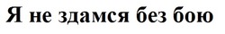 Заявка на торговельну марку № m202521810: я не здамся без бою