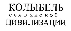 Заявка на торговельну марку № 98083259: колыбель славянской цивилизации