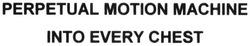 Свідоцтво торговельну марку № 286790 (заявка m201828297): perpetual motion machine into every chest