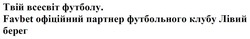 Заявка на торговельну марку № m202517667: favbet офіційний партнер футбольного клубу лівий берег; твій всесвіт футболу