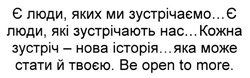 Заявка на торговельну марку № m201811180: є люди, яких ми зустрічаємо...є люди, які зустрічають нас...кожна зустріч-нова історія...яка може стати й твоєю. be open to more.