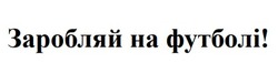 Заявка на торговельну марку № m202422433: заробляй на футболі!