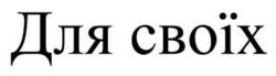 Заявка на торговельну марку № m202515276: для своїх