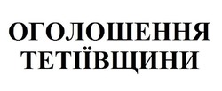 Заявка на торговельну марку № m201818737: оголошення тетіївщини