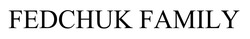 Заявка на торговельну марку № m202515461: fedchuk family