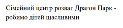 Заявка на торговельну марку № m202524690: сімейний центр розваг драгон парк - робимо дітей щасливими