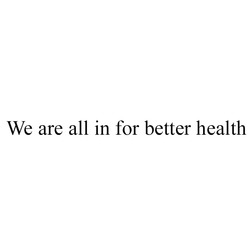 Заявка на торговельну марку № m202317464: we are all in for better health