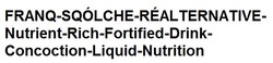 Заявка на торговельну марку № m202116989: franq-sqolche-real ternative-nutrient-rich-fortified-drink-concoction-liquid-nutrition