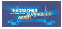 Свідоцтво торговельну марку № 152971 (заявка m201104942): виставка-презентація інноватика в сучасній освіті