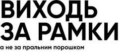 Заявка на торговельну марку № m202415100: виходь за рамки а не за пральним порошком