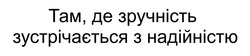 Заявка на торговельну марку № m202521036: там, де зручність зустрічається з надійністю