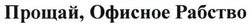 Свідоцтво торговельну марку № 269460 (заявка m201725534): прощай, офисное рабство