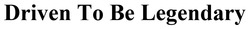 Заявка на торговельну марку № m202512703: driven to be legendary