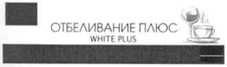 Заявка на торговельну марку № m201018058: отбеливание плюс; white plus