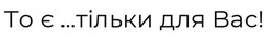 Свідоцтво торговельну марку № 314266 (заявка m202011051): то є... тільки для вас!