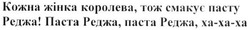 Заявка на торговельну марку № m201904411: кожна жінка королева, тож смакує пасту реджа; паста реджа, паста реджа, ха-ха-ха