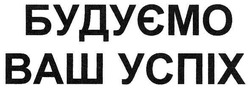 Заявка на торговельну марку № m200706458: будуємо ваш успіх