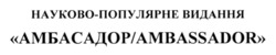 Заявка на торговельну марку № m202420022: науково-популярне видання амбасадор/ambassador