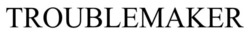 Заявка на торговельну марку № m202607139: troublemaker
