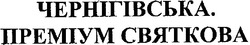 Заявка на торговельну марку № m200614370: чернігівська.; преміум святкова
