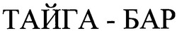 Заявка на торговельну марку № 2003022002: тайга-бар; тайга бар