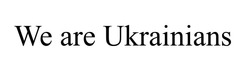 Заявка на торговельну марку № m202204649: we are ukrainians