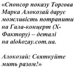 Заявка на торговельну марку № m201518967: спонсор показу торгова ммарка алокозай дарує можливість потрапити на гала-концерт (x-фактору)-деталі на alokozay.com.ua; алокозай:святкуйте мить разом
