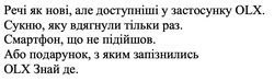 Заявка на торговельну марку № m202414518: olx знай де; або подарунок, з яким запізнились; смартфон, що не підійшов; сукню, яку вдягнули тільки раз; речі як нові, але доступніші у застосунку olx