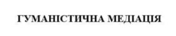 Заявка на торговельну марку № m202416980: гуманістична медіація