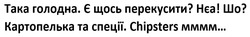 Заявка на торговельну марку № m202514503: така голодна. є щось перекусити? нєа! шо? картопелька та спеції. chipsters мммм...
