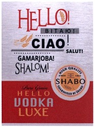 Заявка на торговельну марку № m201605012: hello; ciao; salut; gamarjoba; shalom; pure grain; vodka luxe; high quality; since 1822; guaranteed by shabo; вітаю; ее