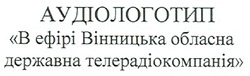 Заявка на торговельну марку № m200701399: аудіологотип; в ефірі вінницька обласна державна телерадіокомпанія