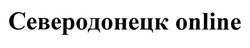 Свідоцтво торговельну марку № 320074 (заявка m202023253): северодонецк online