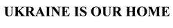 Заявка на торговельну марку № m202109948: ukraine is our home