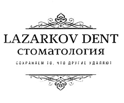 Заявка на торговельну марку № m201933356: lazarkov dent; стоматология; сохраняем то, что другие удаляют
