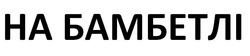 Заявка на торговельну марку № m202519568: на бамбетлі