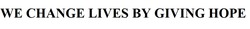 Заявка на торговельну марку № m202421476: we change lives by giving hope