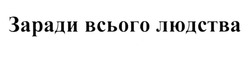 Свідоцтво торговельну марку № 319620 (заявка m201924811): заради всього людства