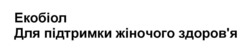 Заявка на торговельну марку № m202420947: здоровя; екобіол для підтримки жіночого здоров'я