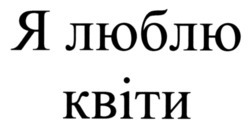 Заявка на торговельну марку № m202523472: я люблю квіти