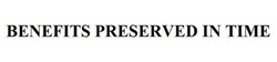 Заявка на торговельну марку № m202604114: benefits preserved in time