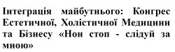 Заявка на торговельну марку № m202420625: інтеграція майбутнього: конгрес естетичної, холістичної медицини та бізнесу нон стоп - слідуй за мною