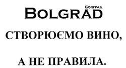 Свідоцтво торговельну марку № 289155 (заявка m201822734): болград; bolgrad; створюємо вино, а не правила