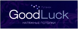 Заявка на торговельну марку № m201406001: goodluck; луганск; натяжные потолки
