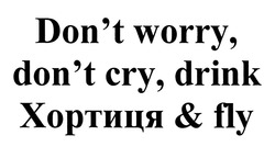 Заявка на торговельну марку № m202011717: don't worry, don't cry, drink хортиця&fly; dont