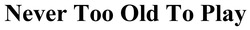 Заявка на торговельну марку № m202512702: never too old to play